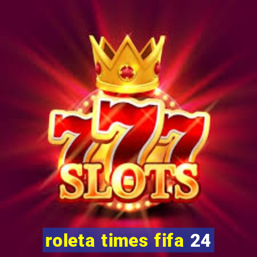 roleta times fifa 24